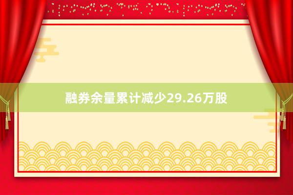 融券余量累计减少29.26万股