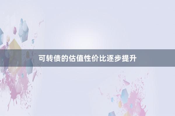 可转债的估值性价比逐步提升