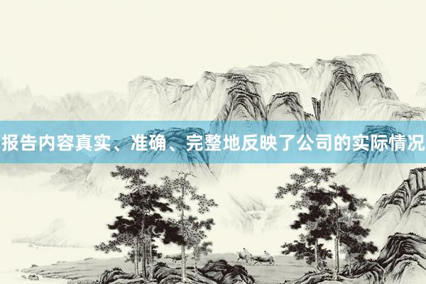 报告内容真实、准确、完整地反映了公司的实际情况