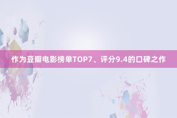 作为豆瓣电影榜单TOP7、评分9.4的口碑之作