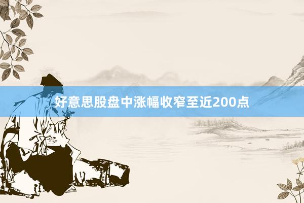 好意思股盘中涨幅收窄至近200点