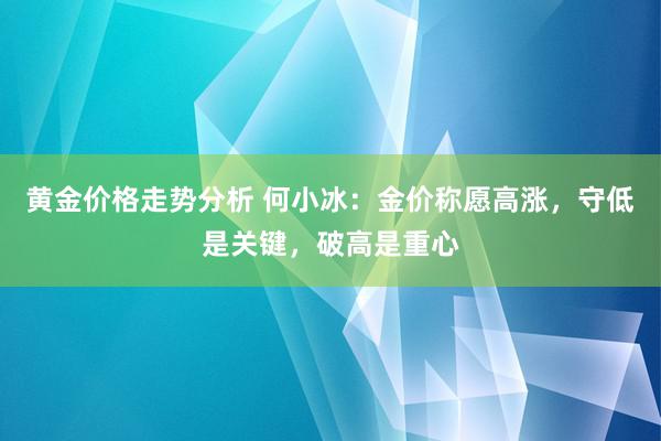 黄金价格走势分析 何小冰：金价称愿高涨，守低是关键，破高是重心