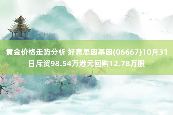 黄金价格走势分析 好意思因基因(06667)10月31日斥资98.54万港元回购12.78万股