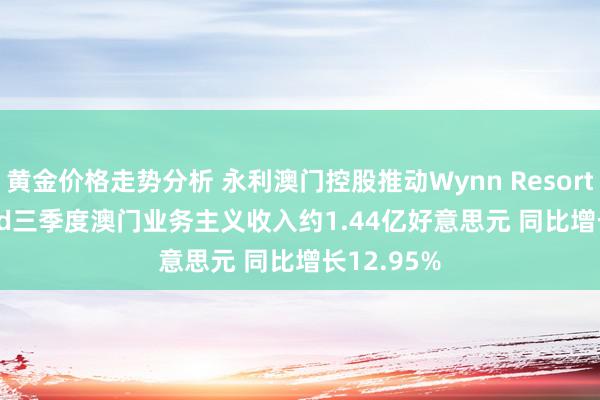 黄金价格走势分析 永利澳门控股推动Wynn Resorts, Limited三季度澳门业务主义收入约1.44亿好意思元 同比增长12.95%