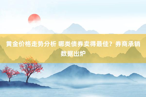 黄金价格走势分析 哪类债券卖得最佳？券商承销数据出炉