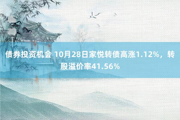 债券投资机会 10月28日家悦转债高涨1.12%，转股溢价率41.56%