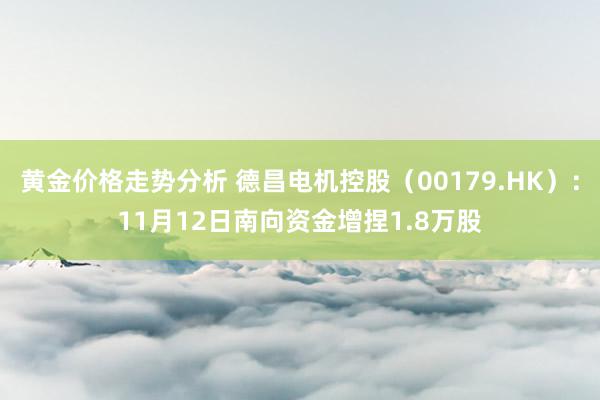 黄金价格走势分析 德昌电机控股（00179.HK）：11月12日南向资金增捏1.8万股