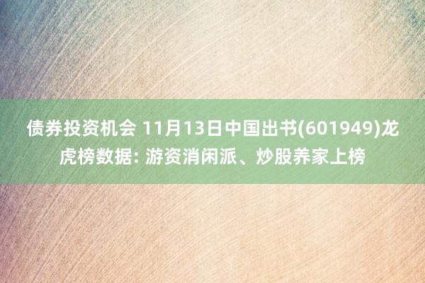 债券投资机会 11月13日中国出书(601949)龙虎榜数据: 游资消闲派、炒股养家上榜