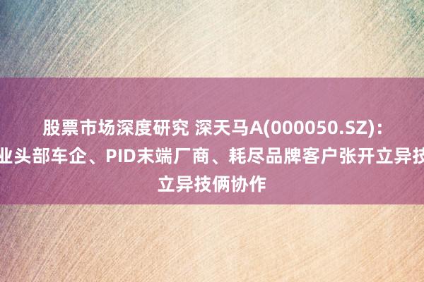 股票市场深度研究 深天马A(000050.SZ)：已和行业头部车企、PID末端厂商、耗尽品牌客户张开立异技俩协作