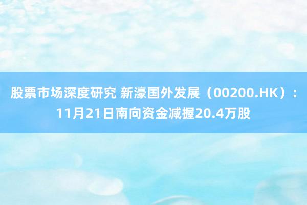 股票市场深度研究 新濠国外发展（00200.HK）：11月21日南向资金减握20.4万股