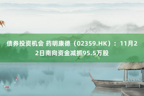 债券投资机会 药明康德（02359.HK）：11月22日南向资金减抓95.5万股