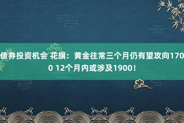 债券投资机会 花旗：黄金往常三个月仍有望攻向1700 12个月内或涉及1900！