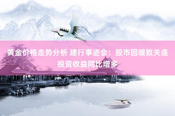 黄金价格走势分析 建行事迹会：股市回暖致关连投资收益同比增多