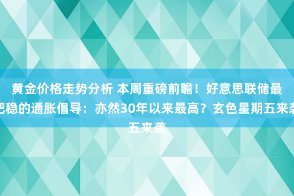 黄金价格走势分析 本周重磅前瞻！好意思联储最把稳的通胀倡导：亦然30年以来最高？玄色星期五来袭