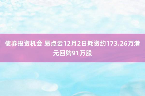 债券投资机会 易点云12月2日耗资约173.26万港元回购91万股