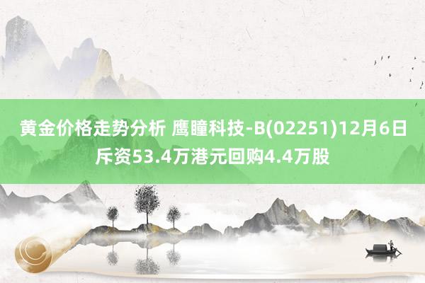 黄金价格走势分析 鹰瞳科技-B(02251)12月6日斥资53.4万港元回购4.4万股