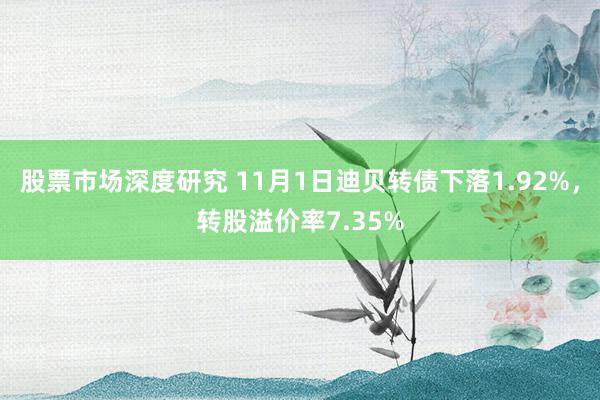 股票市场深度研究 11月1日迪贝转债下落1.92%，转股溢价率7.35%