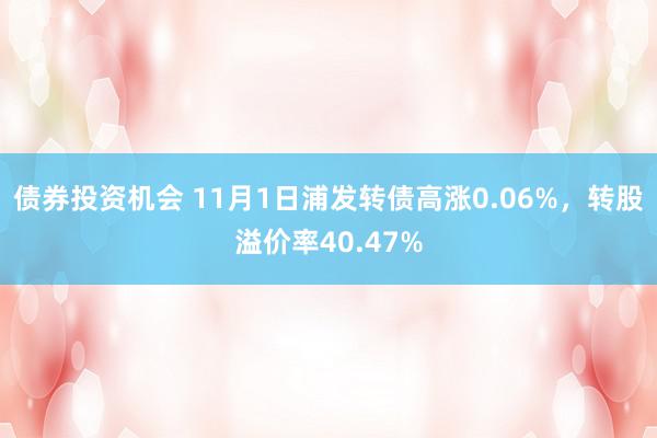 债券投资机会 11月1日浦发转债高涨0.06%，转股溢价率40.47%