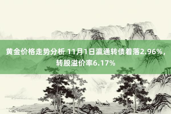 黄金价格走势分析 11月1日瀛通转债着落2.96%，转股溢价率6.17%