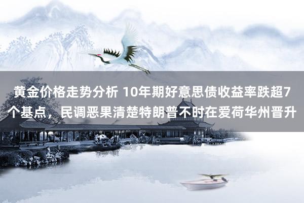 黄金价格走势分析 10年期好意思债收益率跌超7个基点，民调恶果清楚特朗普不时在爱荷华州晋升