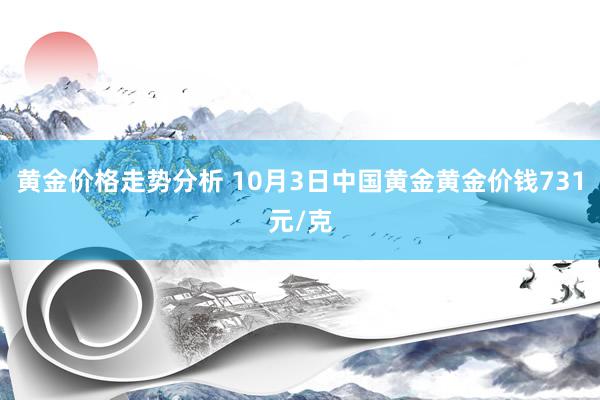 黄金价格走势分析 10月3日中国黄金黄金价钱731元/克