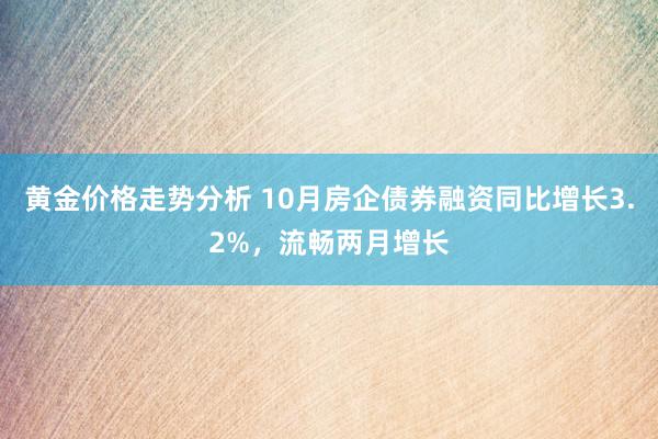 黄金价格走势分析 10月房企债券融资同比增长3.2%，流畅两月增长