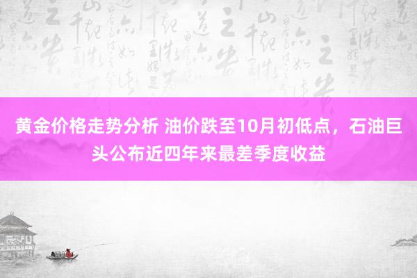 黄金价格走势分析 油价跌至10月初低点，石油巨头公布近四年来最差季度收益