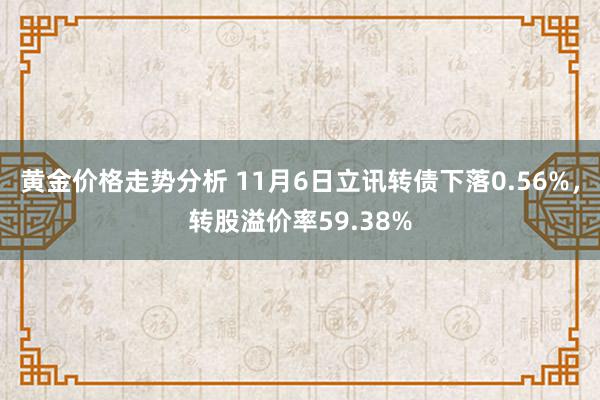 黄金价格走势分析 11月6日立讯转债下落0.56%，转股溢价率59.38%