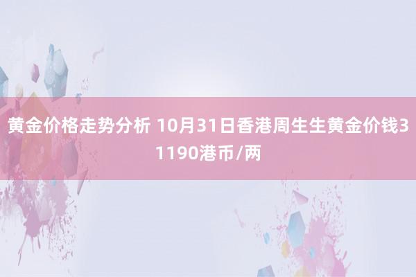 黄金价格走势分析 10月31日香港周生生黄金价钱31190港币/两