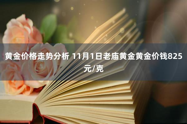 黄金价格走势分析 11月1日老庙黄金黄金价钱825元/克