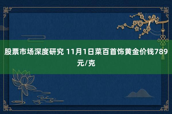 股票市场深度研究 11月1日菜百首饰黄金价钱789元/克