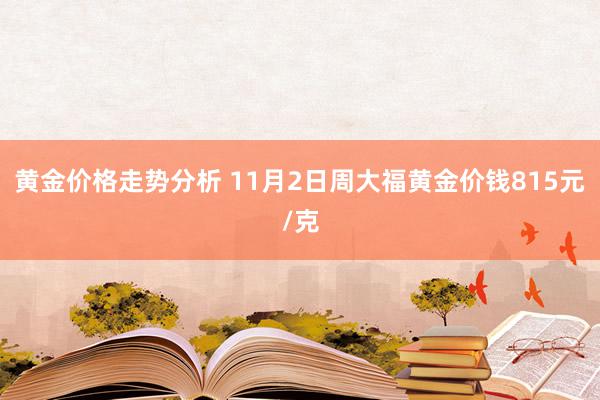 黄金价格走势分析 11月2日周大福黄金价钱815元/克