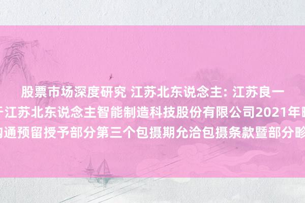 股票市场深度研究 江苏北东说念主: 江苏良一又天元讼师事务所对于江苏北东说念主智能制造科技股份有限公司2021年畛域性股票激发沟通预留授予部分第三个包摄期允洽包摄条款暨部分畛域性股票作废事项之法律成见书施行摘抄