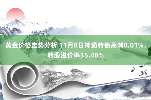 黄金价格走势分析 11月8日神通转债高潮0.01%，转股溢价率35.48%