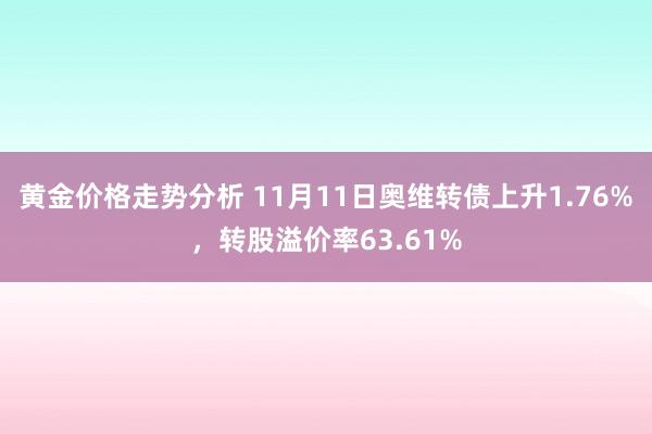 黄金价格走势分析 11月11日奥维转债上升1.76%，转股溢价率63.61%