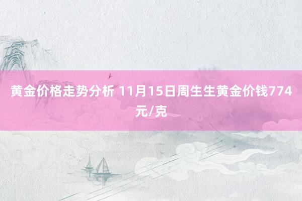 黄金价格走势分析 11月15日周生生黄金价钱774元/克