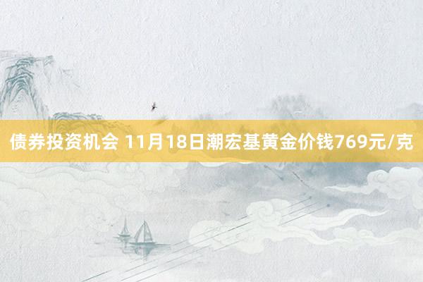 债券投资机会 11月18日潮宏基黄金价钱769元/克