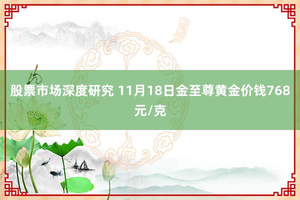 股票市场深度研究 11月18日金至尊黄金价钱768元/克