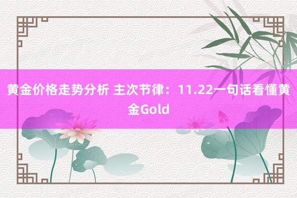 黄金价格走势分析 主次节律：11.22一句话看懂黄金Gold