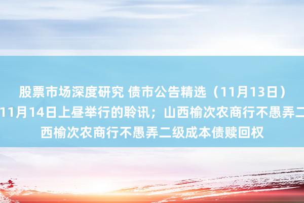 股票市场深度研究 债市公告精选（11月13日）|恒大取消原定于11月14日上昼举行的聆讯；山西榆次农商行不愚弄二级成本债赎回权