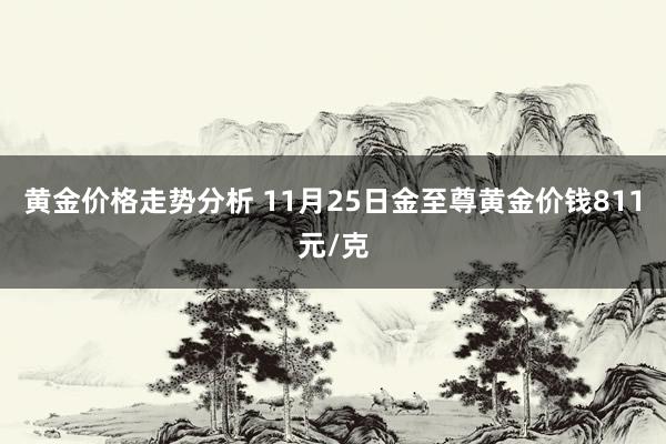 黄金价格走势分析 11月25日金至尊黄金价钱811元/克