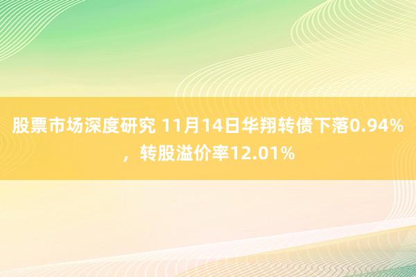 股票市场深度研究 11月14日华翔转债下落0.94%，转股溢价率12.01%