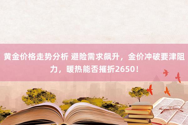 黄金价格走势分析 避险需求飙升，金价冲破要津阻力，暖热能否摧折2650！