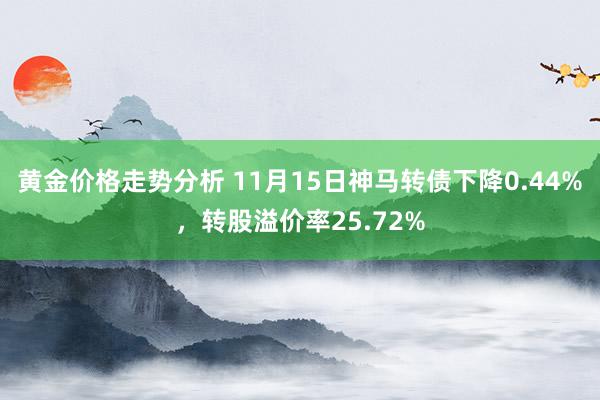 黄金价格走势分析 11月15日神马转债下降0.44%，转股溢价率25.72%