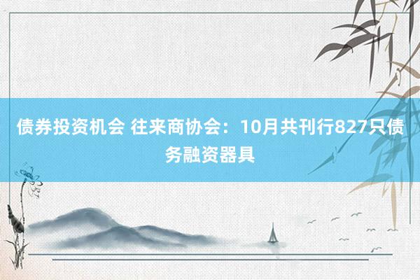 债券投资机会 往来商协会：10月共刊行827只债务融资器具