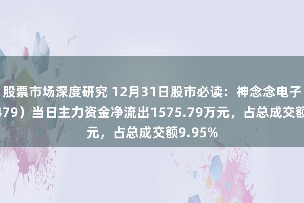 股票市场深度研究 12月31日股市必读：神念念电子（300479）当日主力资金净流出1575.79万元，占总成交额9.95%