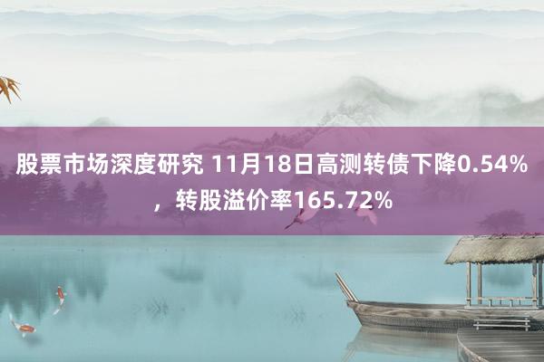 股票市场深度研究 11月18日高测转债下降0.54%，转股溢价率165.72%