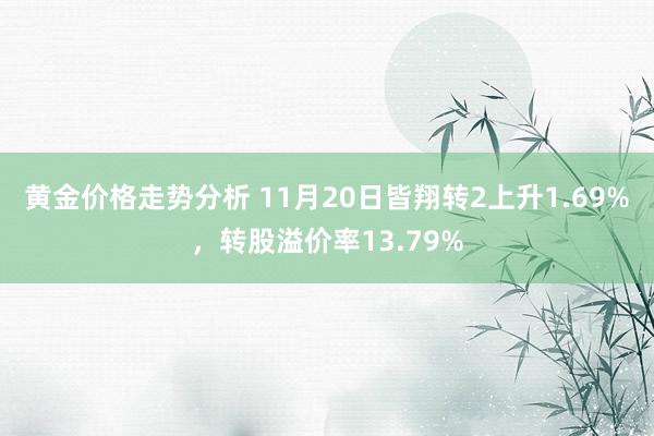 黄金价格走势分析 11月20日皆翔转2上升1.69%，转股溢价率13.79%