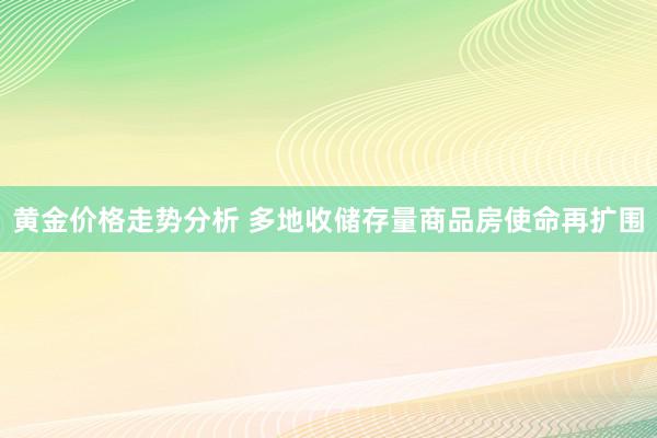 黄金价格走势分析 多地收储存量商品房使命再扩围