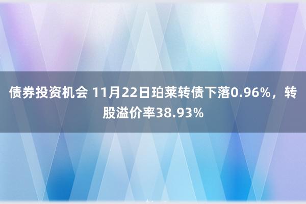 债券投资机会 11月22日珀莱转债下落0.96%，转股溢价率38.93%